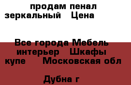 продам пенал зеркальный › Цена ­ 1 500 - Все города Мебель, интерьер » Шкафы, купе   . Московская обл.,Дубна г.